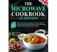 The Microwave Cookbook UK Edition: 100 Delicious and Time-Saving Microwave Meals with UK Measurements, including Breakfasts, Snacks, Main Dishes, Vegetarian, Desserts, Kid-Friendly, and more