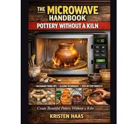 THE MICROWAVE HANDBOOK: POTTERY WITHOUT A KILN: Create Beautiful Pottery Without a Kiln