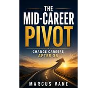 The Mid-Career Pivot: How to Successfully Change Careers After Age 35 Strategic Planning, Skill Translation, and Confidence-Building for Experienced Professionals