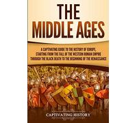 The Middle Ages: A Captivating Guide to the History of Europe, Starting from the Fall of the Western Roman Empire Through the Black Death to the Beginning of the Renaissance (The Medieval Period)