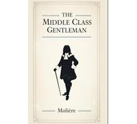 THE MIDDLE CLASS GENTLEMAN: (Le Bourgeois Gentilhomme)