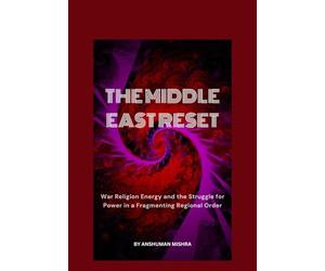 The Middle East Reset War Religion Energy and the Struggle for Power in a Fragmenting Regional Order (2025-2055: The New World Order - Geopolitics, Power, Conflict, and the Future of Nations)