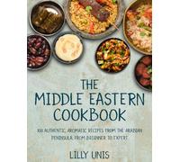 The Middle Eastern Cookbook: 100 Authentic, Aromatic Recipes from the Arabian Peninsula, from Beginner to Expert
