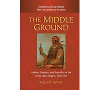 The Middle Ground: Indians, Empires, and Republics in the Great Lakes Region, 1650-1815 (Studies in North American Indian History)