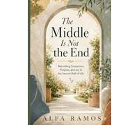 The Middle Is Not the End: Rebuilding Connection, Purpose, and Joy in the Second Half of Life