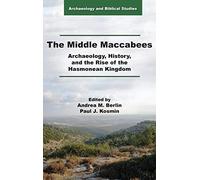 The Middle Maccabees: Archaeology, History, and the Rise of the Hasmonean Kingdom (Archaeology and Biblical Studies, 28)