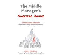 The Middle Manager’s Survival Guide: 55 TOOLS and METHODS for steering clear of traps and navigating effectively in an increasingly challenging environment