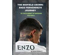 THE MIDFIELD CROWN: ENZO FERNÁNDEZ’S JOURNEY TO THE SUMMIT OF MODERN FOOTBALL: Claiming the Throne One Game at a Time