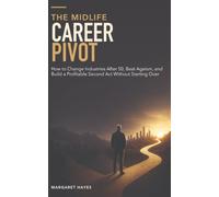 The Midlife Career Pivot: How to Change Industries After 50, Beat Ageism, and Build a Profitable Second Act Without Starting Over