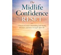 The Midlife Confidence Reset: A Practical Guide to Rebuilding Self-Worth, Presence, and Inner Strength After 40