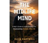 The Midlife Mind: A Man's Guide to Understanding and Overcoming Anxiety After 40
