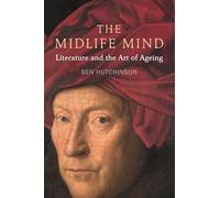 The Midlife Mind: Literature and the Art of Ageing: Literature and the Art of Aging
