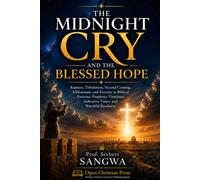 The Midnight Cry and the Blessed Hope: Rapture, Tribulation, Second Coming, Millennium, and Eternity in Biblical Patterns, Prophetic Timelines, Indicative Times, and Watchful Readiness