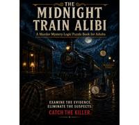 The Midnight Train Alibi: A Murder Mystery Logic Puzzle Book for Adults (The Alibi Files)