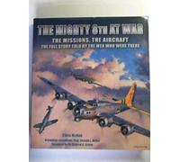 The Mighty 8th at War: The Missions, The Aircraft, The Full Story Told by the Men Who Were There