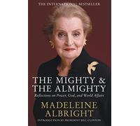 The Mighty and the Almighty: Reflections on Faith, God and World Affairs