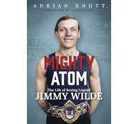 The Mighty Atom : The Life of Boxing Legend Jimmy Wilde