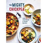 The Mighty Chickpea : Over 65 Vegetarian and Vegan Recipes
