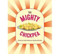 The Mighty Chickpea : Over 65 vegetarian and vegan recipes