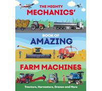 The Mighty Mechanics’ Book of Amazing Farm Machines : Tractors, Harvesters, Quad Bikes and More