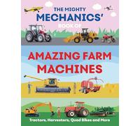 The Mighty Mechanics’ Book of Amazing Farm Machines: Tractors, Harvesters, Quad Bikes and More