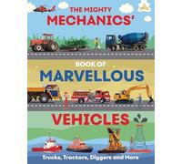 The Mighty Mechanics Guide to Marvellous Vehicles: Trucks, Tractors, Diggers and More