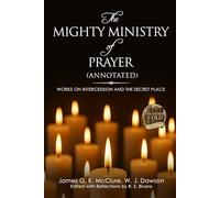 The Mighty Ministry of Prayer: Annotated Works on Intercession and the Secret Place (Treasures of Old: The Graced Annotated Faith Classics)