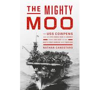 The Mighty Moo: The USS Cowpens and Her Epic World War II Journey from Jinx Ship to the Navy's First Carrier Into Tokyo Bay