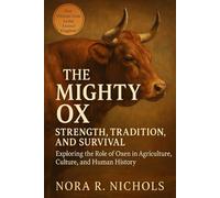 The Mighty Ox: Strength, Tradition, and Survival: Exploring the Role of Oxen in Agriculture, Culture, and Human History