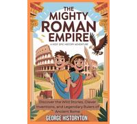 The Mighty Roman Empire: A Kids' Epic History Adventure: Discover the Wild Stories, Clever Inventions, and Legendary Rulers of Ancient Rome (AMAZING HISTORY BOOKS FOR KIDS)