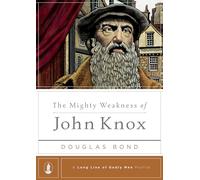 The Mighty Weakness Of John Knox (Long Line of Godly Men Profile)