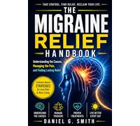 THE MIGRAINE RELIEF HANDBOOK: Understanding the Causes, Managing the Pain, and Finding Lasting Relief