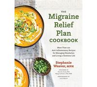 The Migraine Relief Plan Cookbook: More Than 100 Anti-Inflammatory Recipes for Managing Headaches and Living a Healthier Life