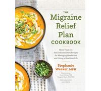 The Migraine Relief Plan Cookbook : More Than 100 Anti-Inflammatory Recipes for Managing Headaches and Living a Healthier Life