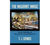 The Migrant Image: The Art and Politics of Documentary during Global Crisis