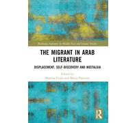 The Migrant in Arab Literature : Displacement, Self-Discovery and Nostalgia