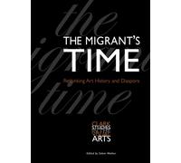 The Migrant's Time: Rethinking Art History and Diaspora (Clark Studies in the Visual Arts)