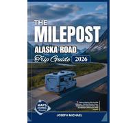 THE MILEPOST ALASKA ROAD TRIP GUIDE 2026: Explore Alaska’s Mile by Mile - Detailed Routes, Maps, Hidden Gems, National Parks, and the Wonders of America’s Final Frontier