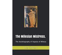 The Milesian Mistress.: The Autobiography of Aspasia of Miletus