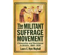 The Militant Suffrage Movement: Citizenship and Resistance in Britain, 1860-1930