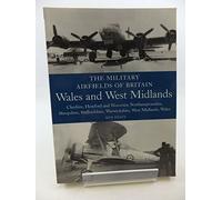 The Military Airfields of Britain: Wales and West Midlands: Cheshire, Hereford & Worcester, Northamptonshire, Shropshire, Staffordshire, Warwickshire, West Midlands and Wales