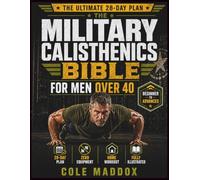 The Military Calisthenics Bible for Men Over 40: A 28-Day Zero-Equipment Workout Plan to Burn Belly Fat, Build Functional Strength, Boost Metabolism, and Stay Strong in Your 40s, 50s, 60s, and Beyond