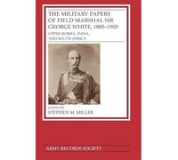 The Military Papers of Field Marshal Sir George White, 1885-1900: Upper Burma, India, and South Africa (Publications of the Army Records Society)