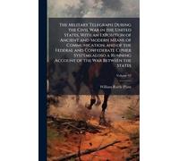 The Military Telegraph During the Civil War in the United States, With an Exposition of Ancient and Modern Means of Communication, and of the Federal ... Running Account of the War Between the States
