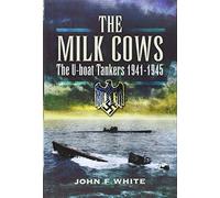 The Milk Cows: The U-Boat Tankers at War 1941-1945