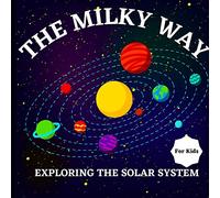 The Milky Way Book for Kids (Exploring The Solar System): A Colorful Children's Book that is Both Educational and Entertaining, Filled with ... Simply and Enjoyably Describes the Solar Sy