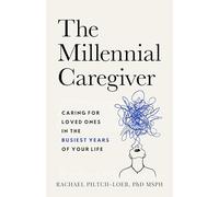 The Millennial Caregiver: Caring for Loved Ones in the Busiest Years of Your Life