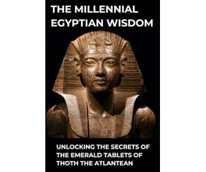 THE MILLENNIAL EGYPTIAN WISDOM: Unlocking the Secrets of the Emerald Tablets of Thoth the Atlantean