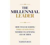 The Millennial Leader: How to Lead Across Three Generations Without Flattening Any of Them