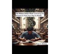 The Million-Dollar Mind: Cultivating the Mindset to Think Your Way to Wealth